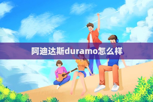 阿迪达斯duramo怎么样