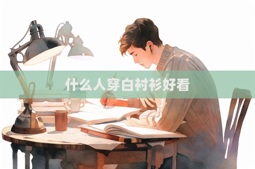 什么人穿白衬衫好看