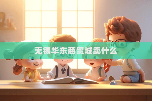 无锡华东商贸城卖什么