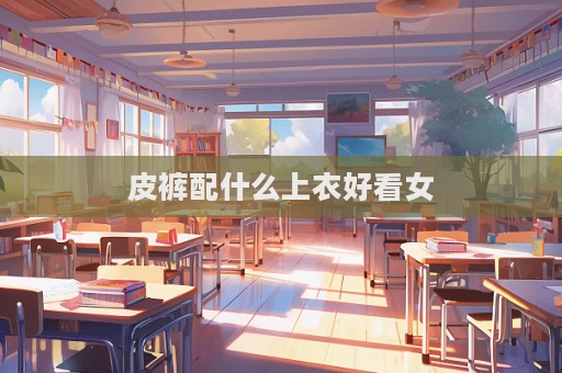 皮裤配什么上衣好看女