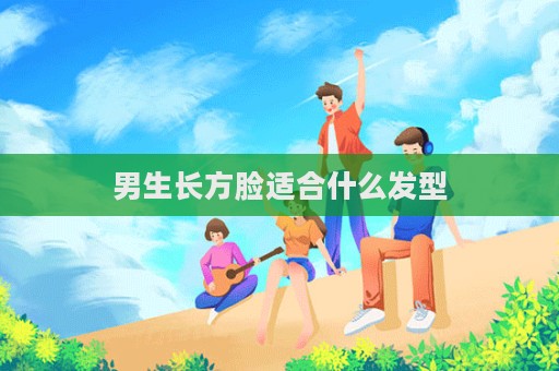 男生长方脸适合什么发型