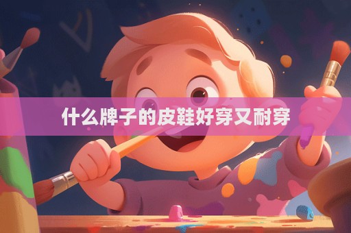 什么牌子的皮鞋好穿又耐穿