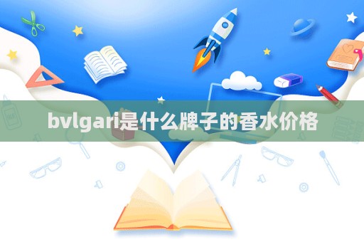 bvlgari是什么牌子的香水价格
