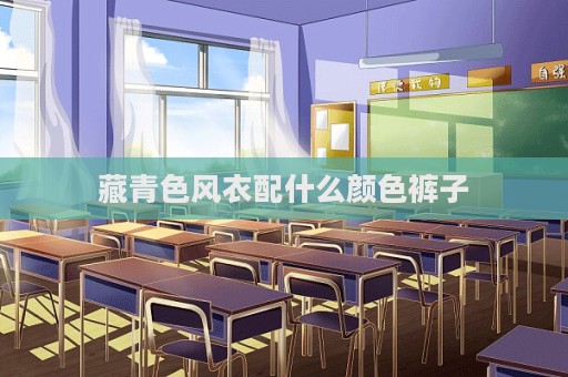 藏青色风衣配什么颜色裤子