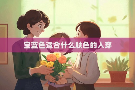 宝蓝色适合什么肤色的人穿