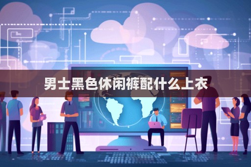 男士黑色休闲裤配什么上衣