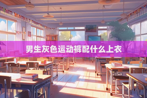 男生灰色运动裤配什么上衣