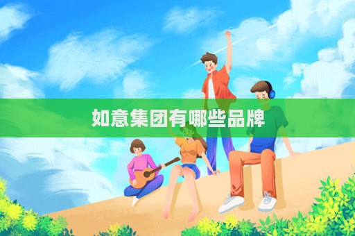 如意集团有哪些品牌