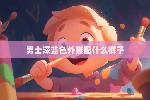 男士深蓝色外套配什么裤子  第1张