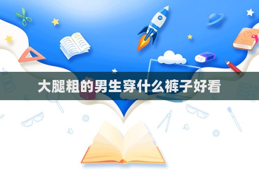 大腿粗的男生穿什么裤子好看