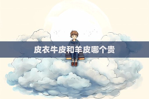 皮衣牛皮和羊皮哪个贵