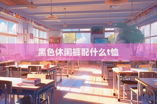 黑色休闲裤配什么t恤
