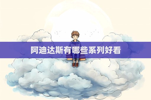 阿迪达斯有哪些系列好看
