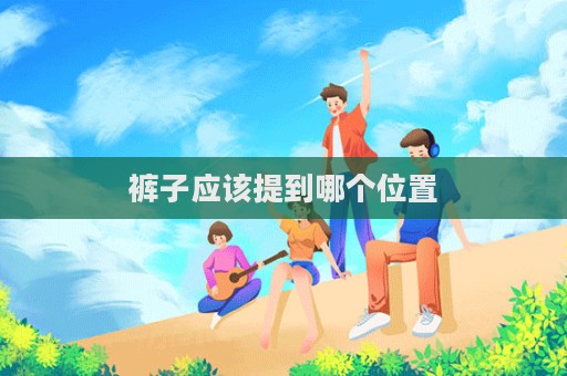 裤子应该提到哪个位置