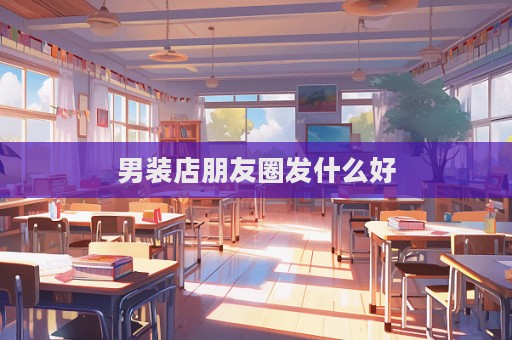 男装店朋友圈发什么好
