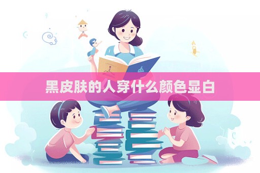 黑皮肤的人穿什么颜色显白