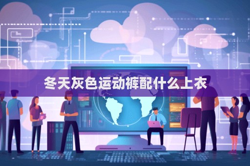 冬天灰色运动裤配什么上衣