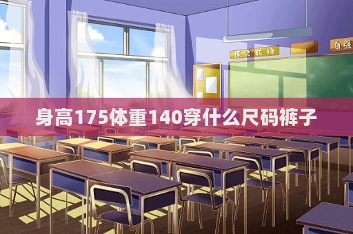 身高175体重140穿什么尺码裤子