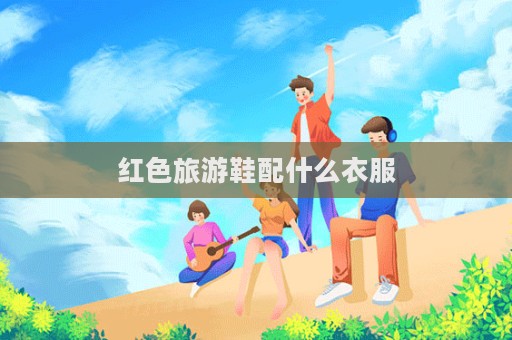 红色旅游鞋配什么衣服