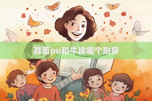 鞋面pu和牛皮哪个耐穿