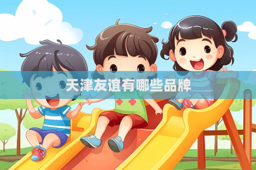 天津友谊有哪些品牌