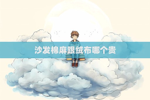 沙发棉麻跟绒布哪个贵
