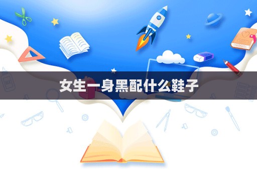 女生一身黑配什么鞋子