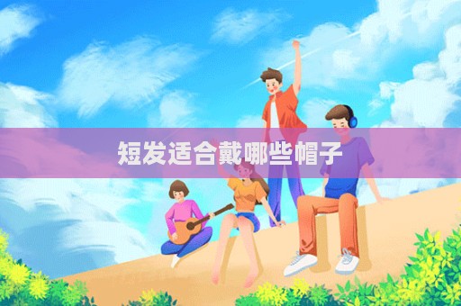 短发适合戴哪些帽子