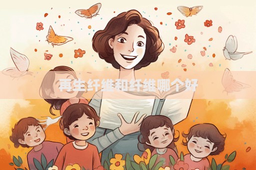 再生纤维和纤维哪个好