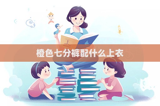 橙色七分裤配什么上衣