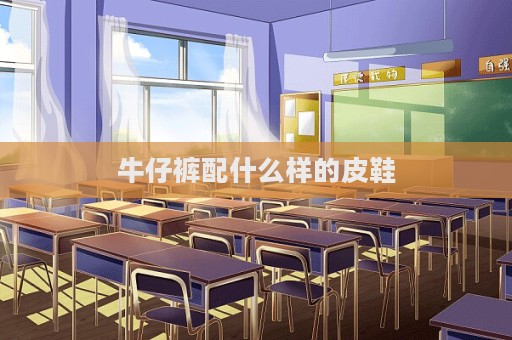 牛仔裤配什么样的皮鞋