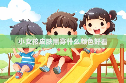 小女孩皮肤黑穿什么颜色好看