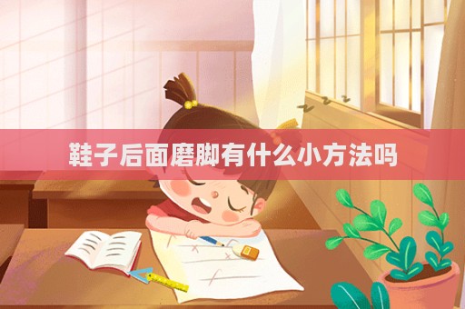 鞋子后面磨脚有什么小方法吗