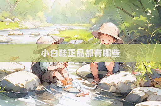 小白鞋正品都有哪些