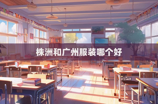 株洲和广州服装哪个好