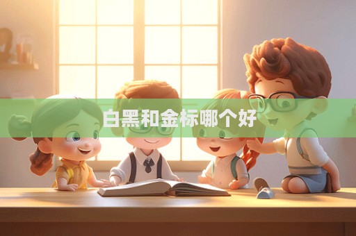 白黑和金标哪个好
