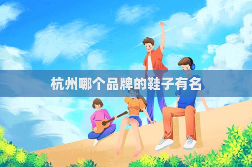 杭州哪个品牌的鞋子有名
