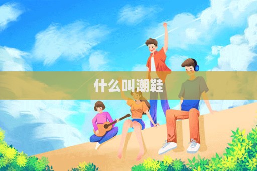 什么叫潮鞋