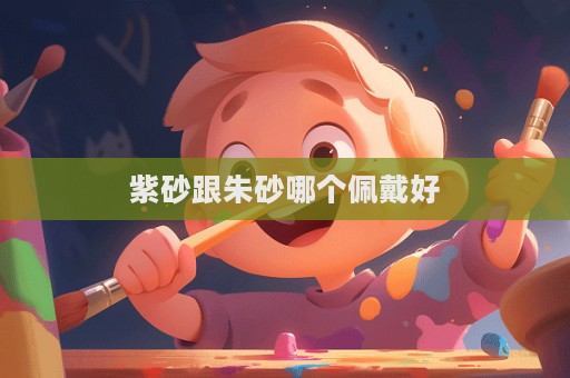 紫砂跟朱砂哪个佩戴好