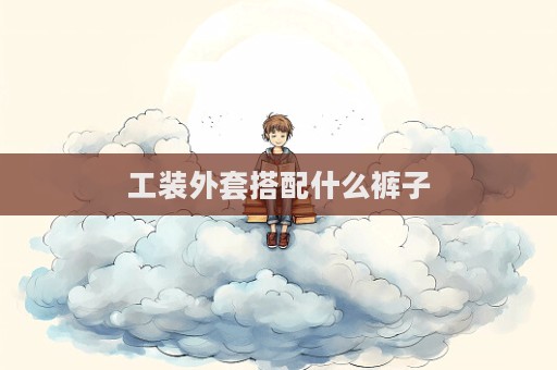 工装外套搭配什么裤子