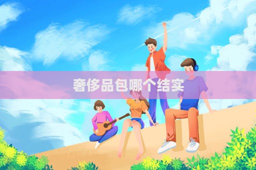 奢侈品包哪个结实