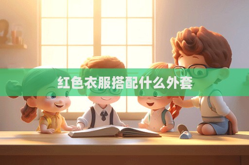 红色衣服搭配什么外套