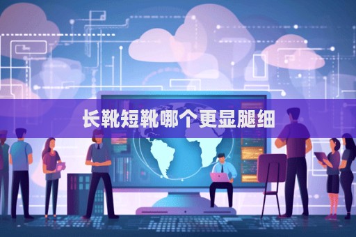 长靴短靴哪个更显腿细