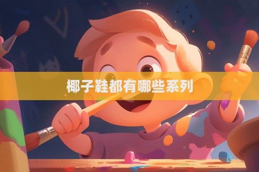 椰子鞋都有哪些系列