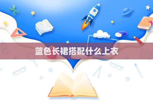 蓝色长裙搭配什么上衣