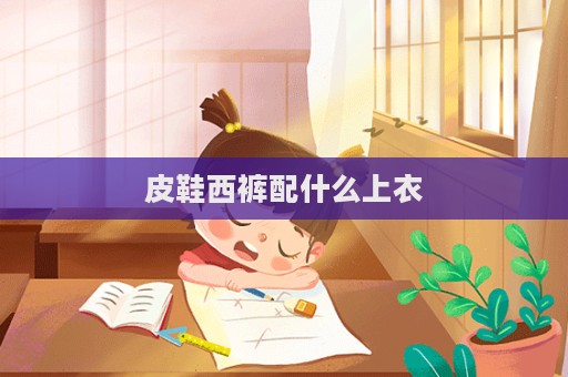 皮鞋西裤配什么上衣