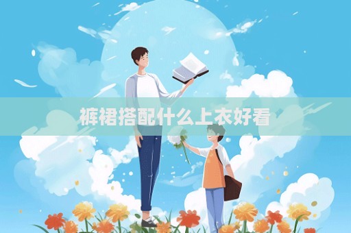 裤裙搭配什么上衣好看