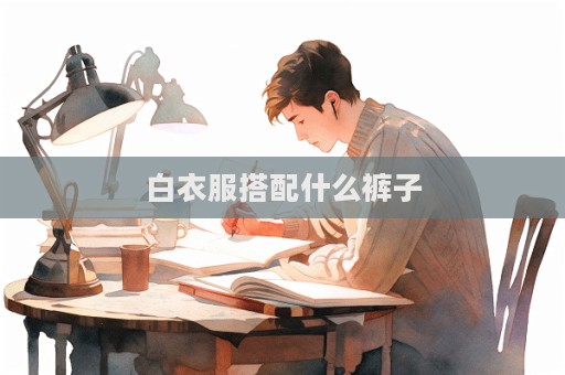 白衣服搭配什么裤子