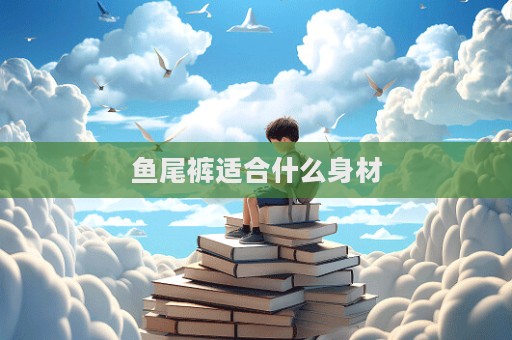 鱼尾裤适合什么身材