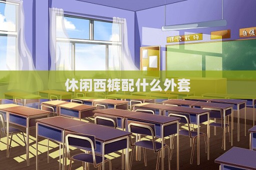 休闲西裤配什么外套